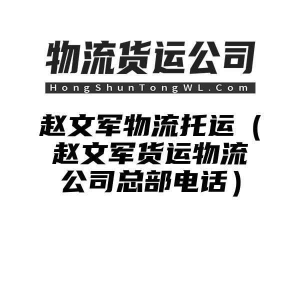 赵文军物流托运（赵文军货运物流公司总部电话）