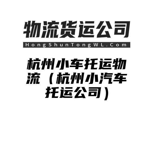 杭州小车托运物流（杭州小汽车托运公司）