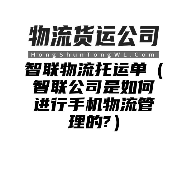 智联物流托运单（智联公司是如何进行手机物流管理的?）