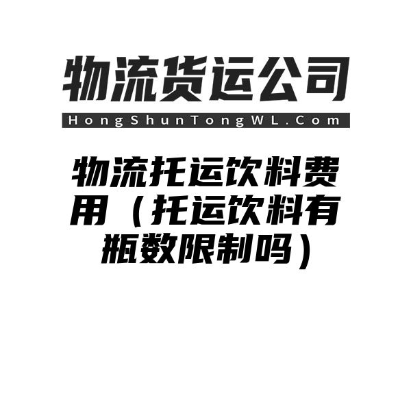 物流托运饮料费用（托运饮料有瓶数限制吗）