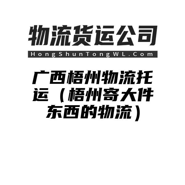 广西梧州物流托运（梧州寄大件东西的物流）