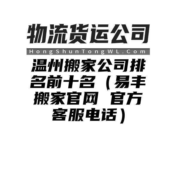 温州搬家公司排名前十名（易丰搬家官网 官方客服电话）