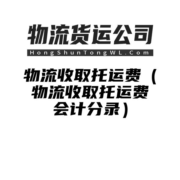 物流收取托运费（物流收取托运费会计分录）