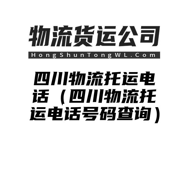 四川物流托运电话（四川物流托运电话号码查询）