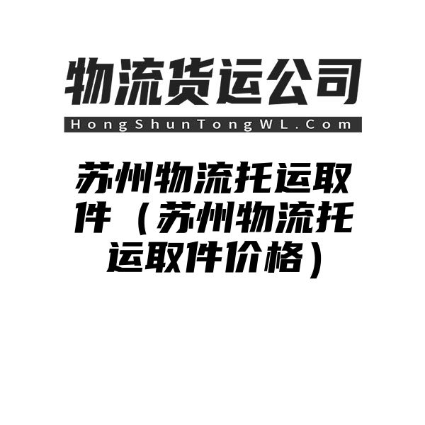 苏州物流托运取件（苏州物流托运取件价格）