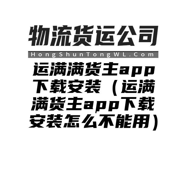 运满满货主app下载安装（运满满货主app下载安装怎么不能用）