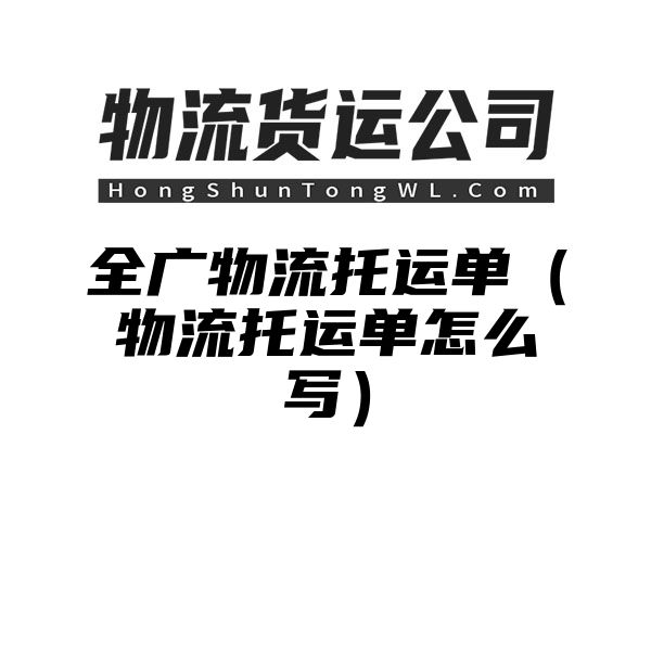 全广物流托运单（物流托运单怎么写）