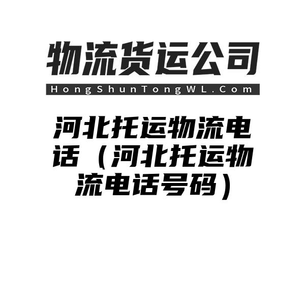 河北托运物流电话（河北托运物流电话号码）