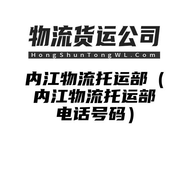 内江物流托运部（内江物流托运部电话号码）