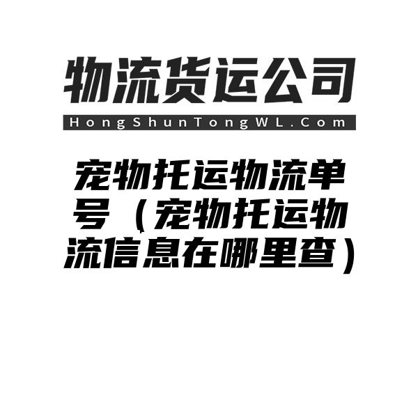 宠物托运物流单号（宠物托运物流信息在哪里查）