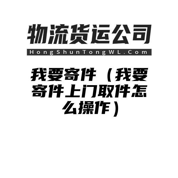 我要寄件（我要寄件上门取件怎么操作）