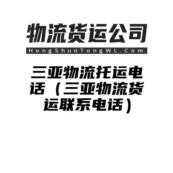 三亚物流托运电话（三亚物流货运联系电话）