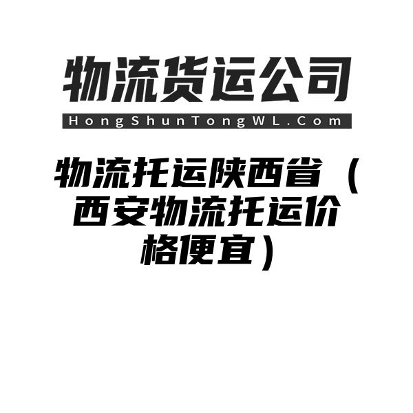 物流托运陕西省（西安物流托运价格便宜）