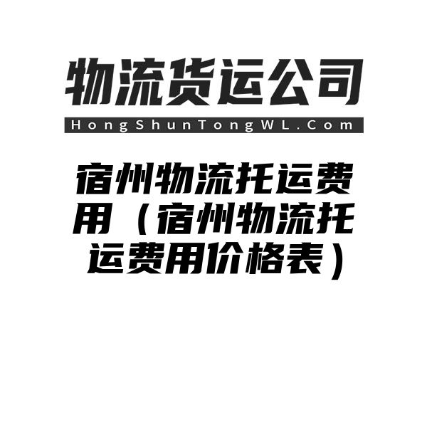 宿州物流托运费用（宿州物流托运费用价格表）