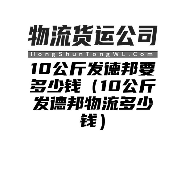 10公斤发德邦要多少钱（10公斤发德邦物流多少钱）