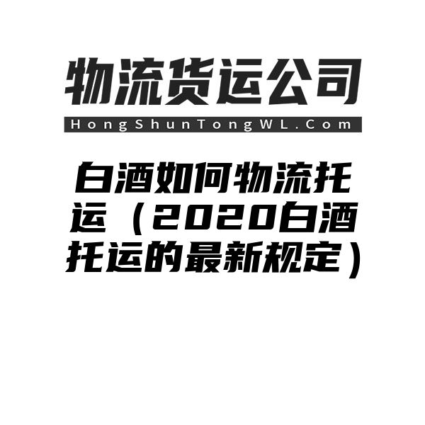 白酒如何物流托运（2020白酒托运的最新规定）