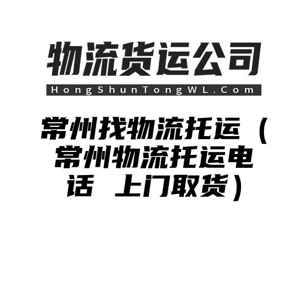 常州找物流托运（常州物流托运电话 上门取货）