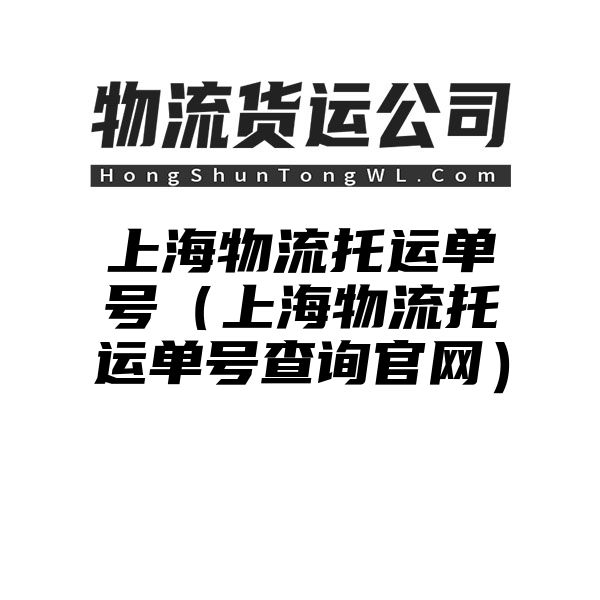 上海物流托运单号（上海物流托运单号查询官网）