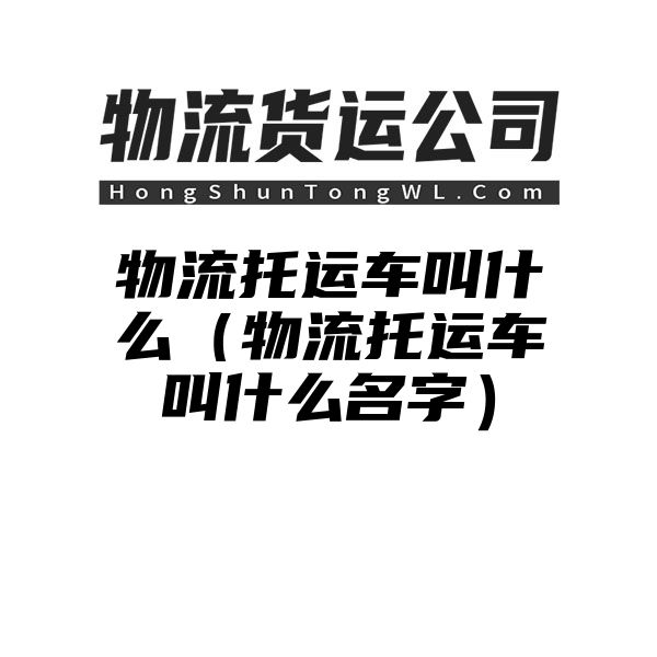 物流托运车叫什么（物流托运车叫什么名字）