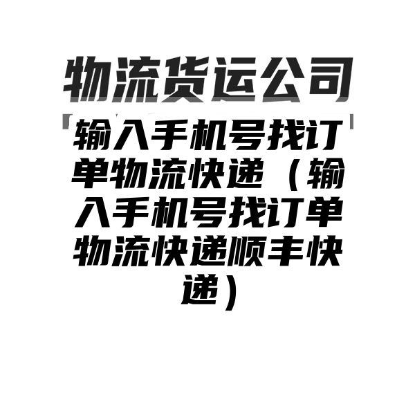 输入手机号找订单物流快递（输入手机号找订单物流快递顺丰快递）