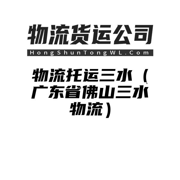 物流托运三水（广东省佛山三水物流）