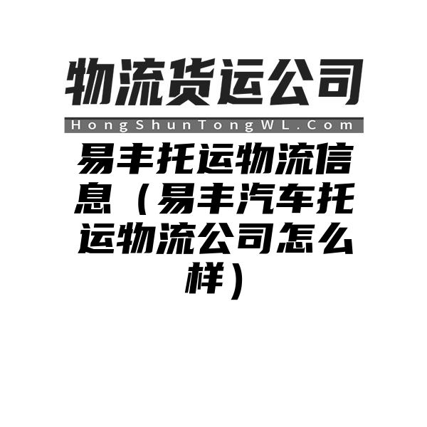 易丰托运物流信息（易丰汽车托运物流公司怎么样）