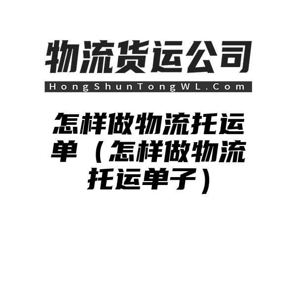 怎样做物流托运单（怎样做物流托运单子）