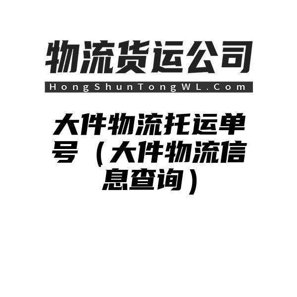 大件物流托运单号（大件物流信息查询）