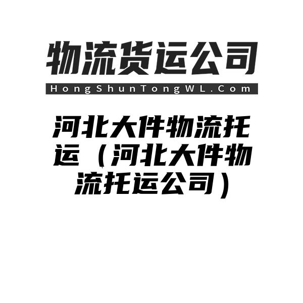 河北大件物流托运（河北大件物流托运公司）