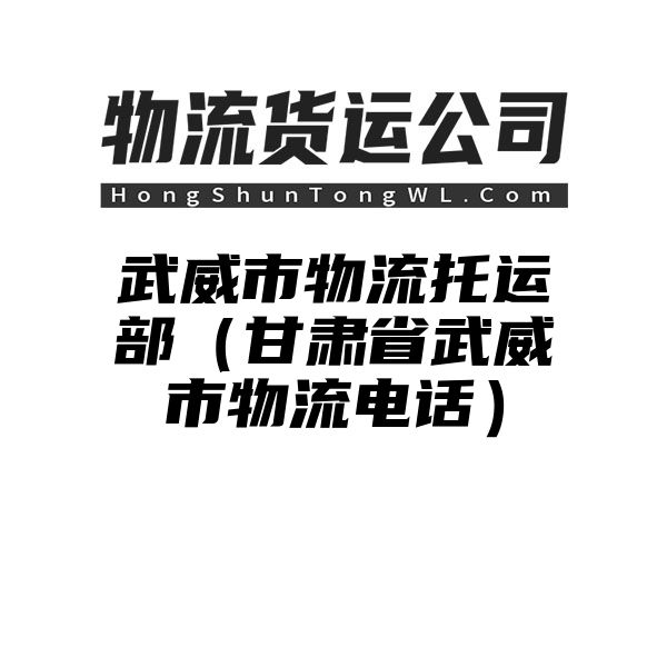 武威市物流托运部（甘肃省武威市物流电话）