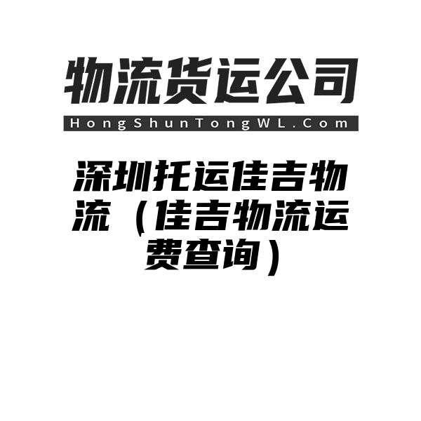 深圳托运佳吉物流（佳吉物流运费查询）