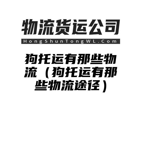 狗托运有那些物流（狗托运有那些物流途径）