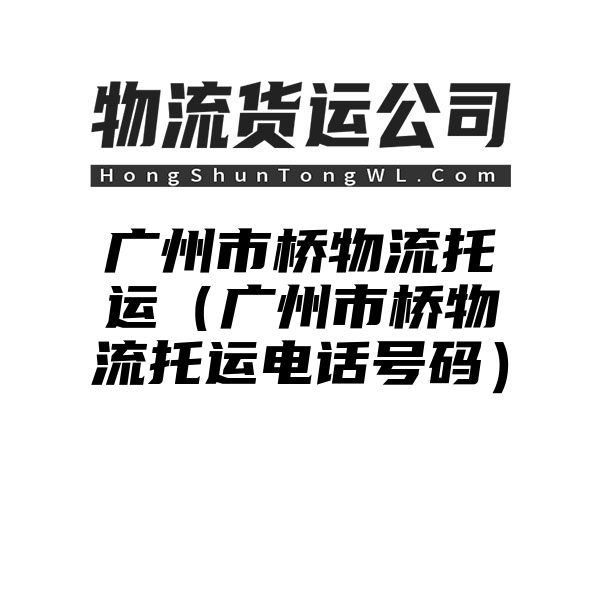 广州市桥物流托运（广州市桥物流托运电话号码）