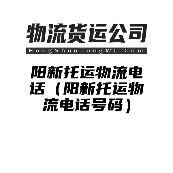 阳新托运物流电话（阳新托运物流电话号码）