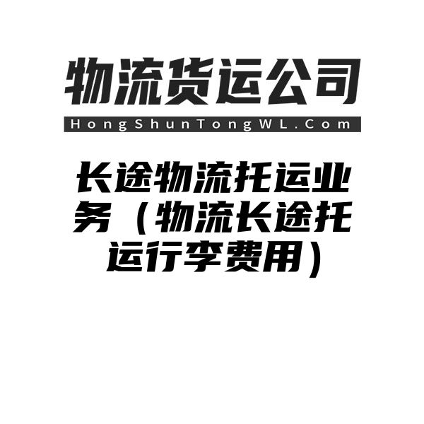 长途物流托运业务（物流长途托运行李费用）