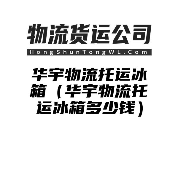 华宇物流托运冰箱（华宇物流托运冰箱多少钱）