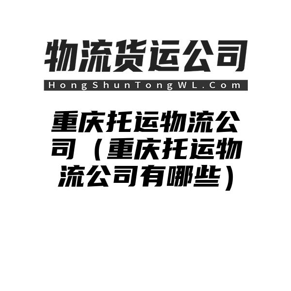 重庆托运物流公司（重庆托运物流公司有哪些）