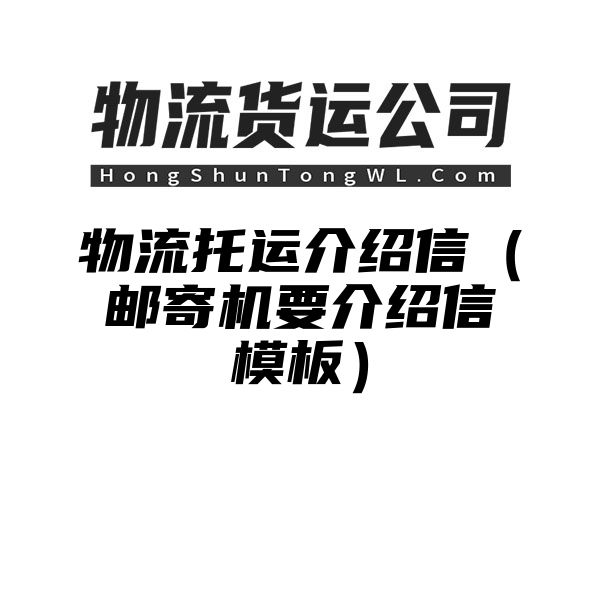 物流托运介绍信（邮寄机要介绍信模板）