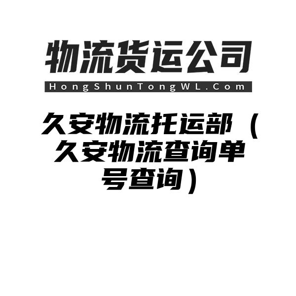 久安物流托运部（久安物流查询单号查询）