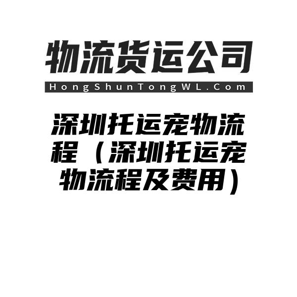 深圳托运宠物流程（深圳托运宠物流程及费用）