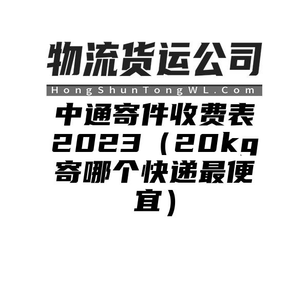 中通寄件收费表2023（20kg寄哪个快递最便宜）