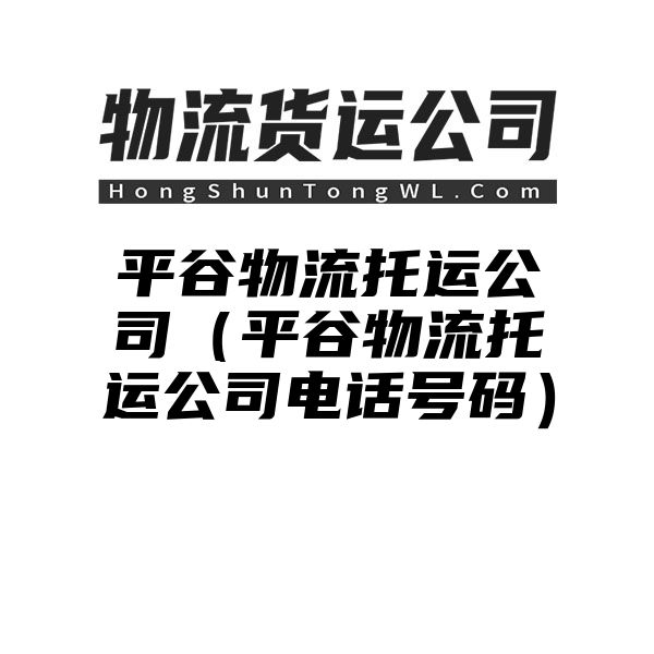 平谷物流托运公司（平谷物流托运公司电话号码）