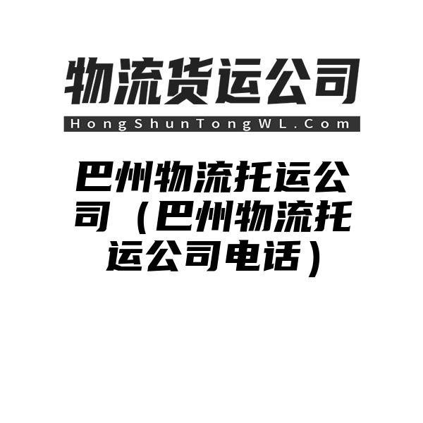 巴州物流托运公司（巴州物流托运公司电话）