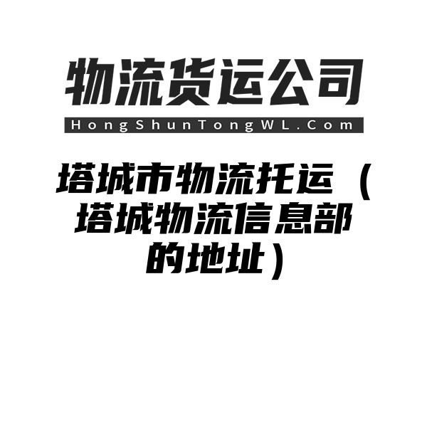 塔城市物流托运（塔城物流信息部的地址）