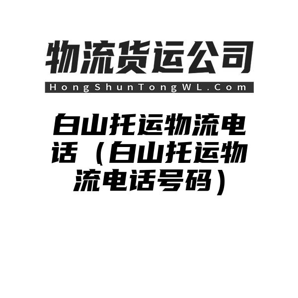 白山托运物流电话（白山托运物流电话号码）