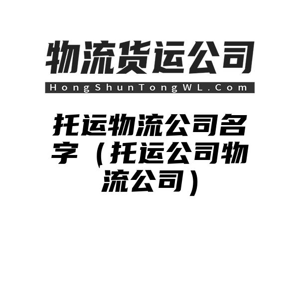 托运物流公司名字（托运公司物流公司）