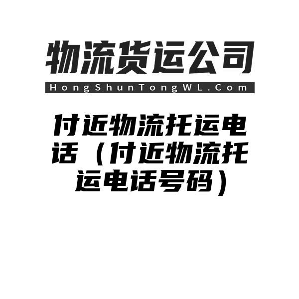 付近物流托运电话（付近物流托运电话号码）