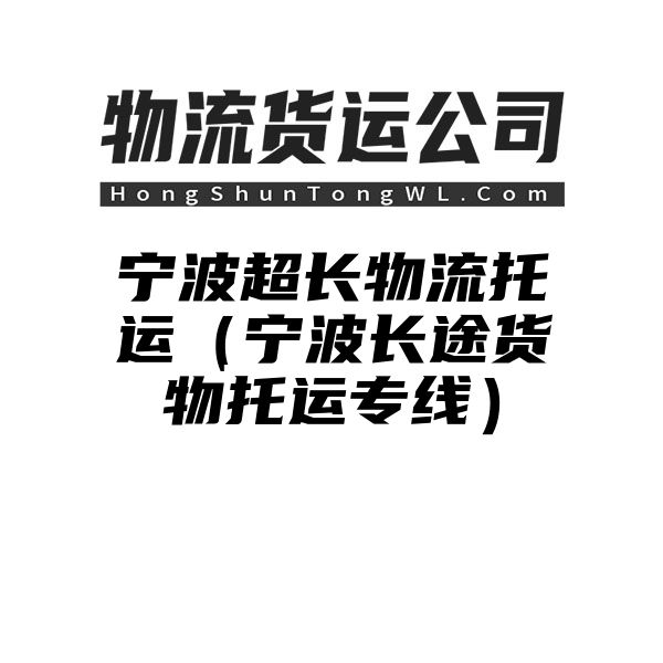 宁波超长物流托运（宁波长途货物托运专线）