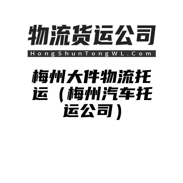 梅州大件物流托运（梅州汽车托运公司）