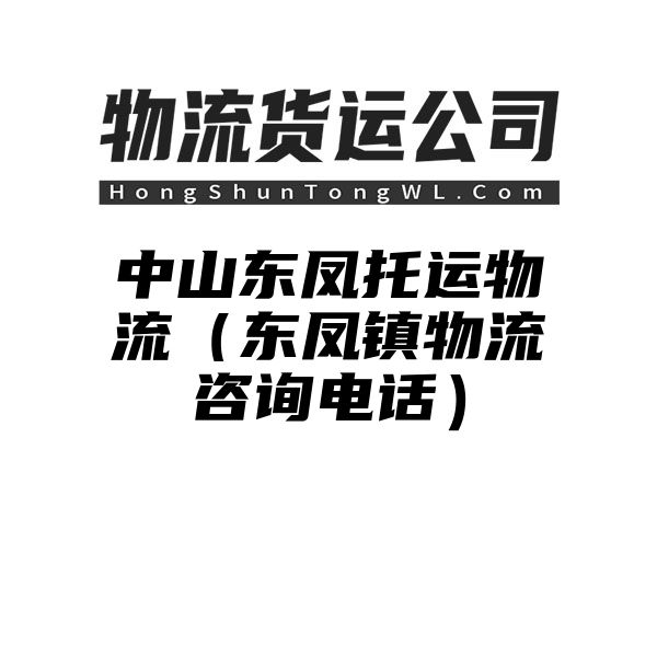 中山东凤托运物流（东凤镇物流咨询电话）